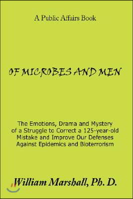 Of Microbes and Men: The Emotions, Drama and Mystery of a Struggle to Correct a 125-Year-Old Mistake and Improve Our Defenses Against Epide