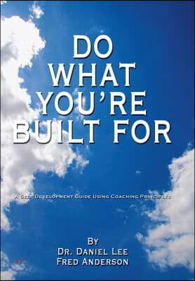 Do What You&#39;re Built for: A Self Development Guide Using Coaching Principles