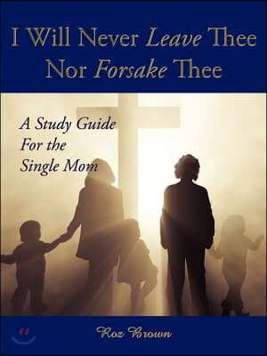 I Will Never Leave Thee Nor Forsake Thee: A Study Guide For the Single Mom