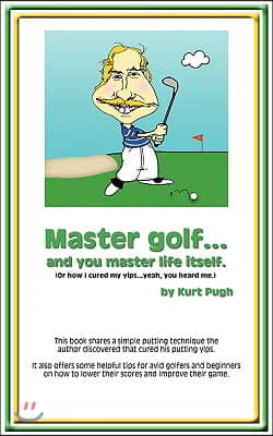 Master Golf...and You Master Life Itself: (or How I Cured my Yips...Yeah, You Heard Me)