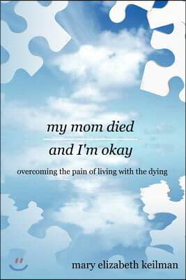 my mom died and I&#39;m okay: overcoming the pain of living with the dying