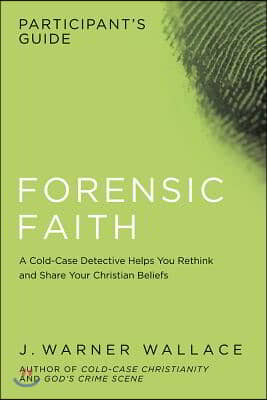 Forensic Faith Participant's Guide: A Homicide Detective Makes the Case for a More Reasonable, Evidential Christian Faith