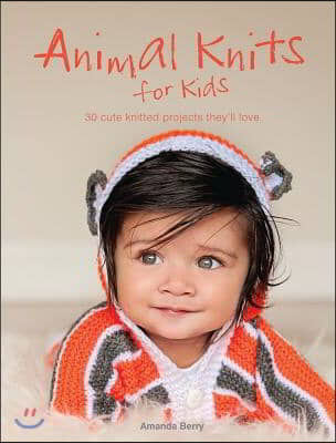 Animal Knits for Kids: 30 Cute Knitted Projects They&#39;ll Love