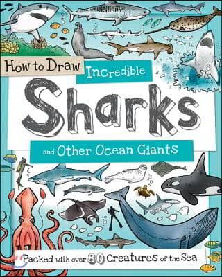 How to Draw Incredible Sharks and Other Ocean Giants: Packed with Over 80 Creatures of the Sea