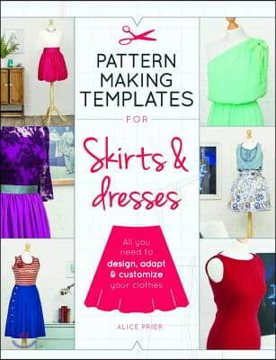 Pattern Making Templates for Skirts &amp; Dresses: All You Need to Design, Adapt, and Customize Your Clothes