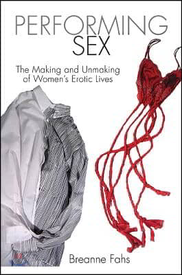 Performing Sex: The Making and Unmaking of Women&#39;s Erotic Lives