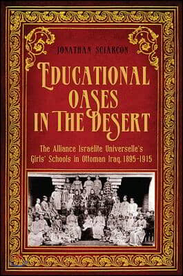 Educational Oases in the Desert: The Alliance Israelite Universelle&#39;s Girls&#39; Schools in Ottoman Iraq, 1895-1915