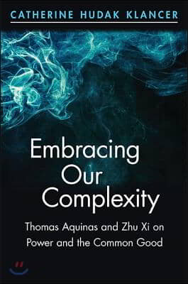 Embracing Our Complexity: Thomas Aquinas and Zhu Xi on Power and the Common Good