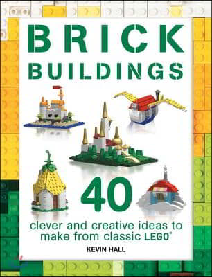 Brick Buildings: 40 Clever & Creative Ideas to Make from Classic Lego