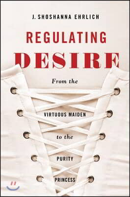 Regulating Desire: From the Virtuous Maiden to the Purity Princess