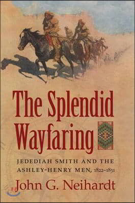 The Splendid Wayfaring: The Story of the Exploits and Adventures of Jedediah Smith and His Comrades, the Ashley-Henry Men, Discoverers and Exp