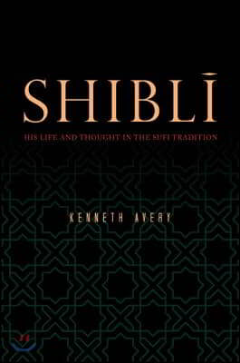 Shiblī: His Life and Thought in the Sufi Tradition