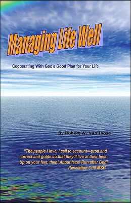 Managing Life Well: Cooperating With God&#39;s Good Plan For Your Life