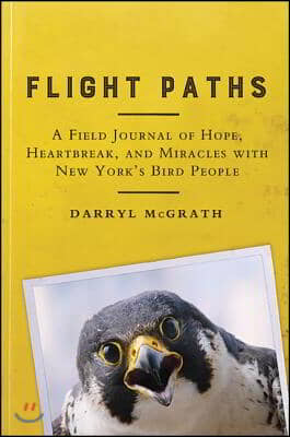 Flight Paths: A Field Journal of Hope, Heartbreak, and Miracles with New York&#39;s Bird People