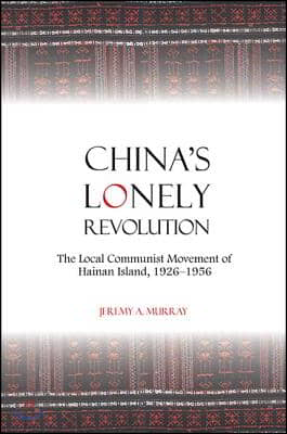 China&#39;s Lonely Revolution: The Local Communist Movement of Hainan Island, 1926-1956