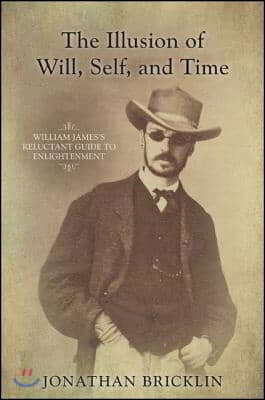 The Illusion of Will, Self, and Time: William James&#39;s Reluctant Guide to Enlightenment