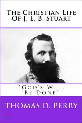 God&#39;s Will Be Done: The Christian Life Of J. E. B. Stuart