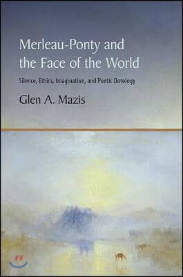 Merleau-Ponty and the Face of the World: Silence, Ethics, Imagination, and Poetic Ontology