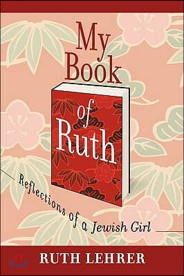 My Book of Ruth: Reflections of a Jewish Girl a Memoir in 36 Essays