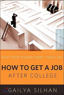 What Your Teachers Didn&#39;t Teach You: How to Get a Job After College (A Manual)