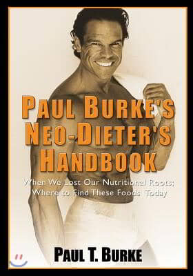 Paul Burke&#39;s Neo-Dieter&#39;s Handbook: When We Lost Our Nutritional Roots; Where to Find These Foods Today.