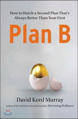 Plan B: How to Hatch a Second Plan That&#39;s Always Better Than Your First