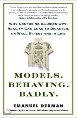 Models. Behaving. Badly.: Why Confusing Illusion with Reality Can Lead to Disaster, on Wall Street and in Life