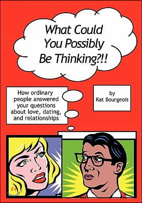 What Could You Possibly Be Thinking?!!: How Ordinary People Answered Your Questions about Love, Dating, and Relationships