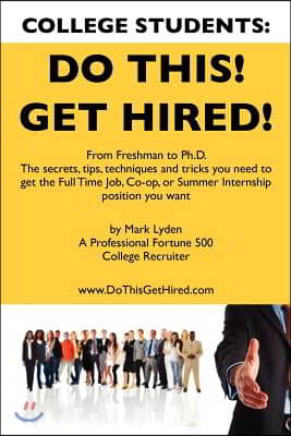 College Students Do This! Get Hired!: From Freshman to Ph. D. The Secrets, Tips, Techniques and Tricks you need to get the Full Time Job, Co-op, or Su