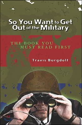 So You Want To Get Out of the Military: THE BOOK You Must Read FIRST