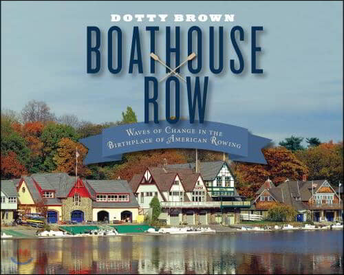 Boathouse Row: Waves of Change in the Birthplace of American Rowing