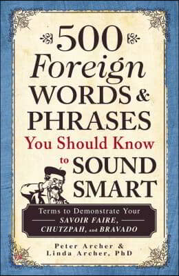 500 Foreign Words &amp; Phrases You Should Know to Sound Smart: Terms to Demonstrate Your Savoir Faire, Chutzpah, and Bravado