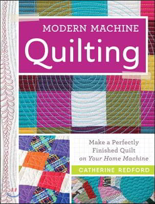 Modern Machine Quilting: Make a Perfectly Finished Quilt on Your Home Machine