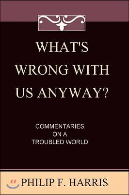 What&#39;s Wrong With Us, Anyway?: Commentaries On A Troubled World