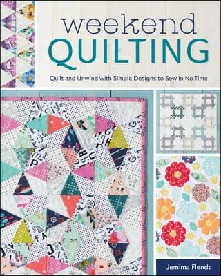 Weekend Quilting: Quilt and Unwind with Simple Designs to Sew in No Time