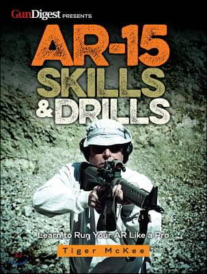 Ar-15 Skills &amp; Drills: Learn to Run Your AR Like a Pro
