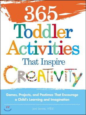 365 Toddler Activities That Inspire Creativity: Games, Projects, and Pastimes That Encourage a Child&#39;s Learning and Imagination