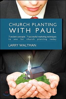 Church Planting with Paul: 7 Ancient Concepts, 7 Successful Marketing Techniques to Use for Church Planting Today