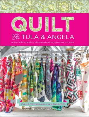 Quilt with Tula and Angela: A Start-To-Finish Guide to Piecing and Quilting Using Color and Shape