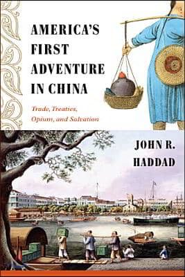 America&#39;s First Adventure in China: Trade, Treaties, Opium, and Salvation