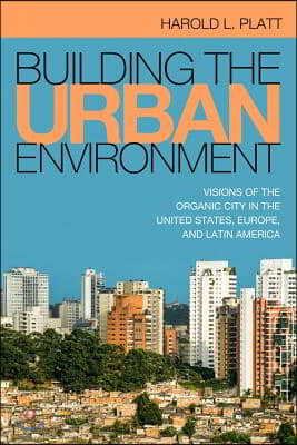 Building the Urban Environment: Visions of the Organic City in the United States, Europe, and Latin America