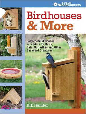 Birdhouses & More: Easy-To-Build Houses & Feeders for Birds, Bats, Butterflies and Other Backyard Creatures
