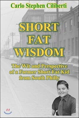 Short Fat Wisdom: The Wit And Perspective Of A Former Short Fat Kid From South Philly