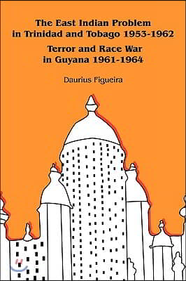 The East Indian Problem in Trinidad and Tobago 1953-1962 Terror and Race War in Guyana 1961-1964