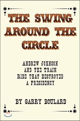 The Swing Around the Circle: Andrew Johnson and the Train Ride that Destroyed a Presidency