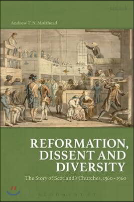 Reformation, Dissent and Diversity: The Story of Scotland&#39;s Churches, 1560 - 1960