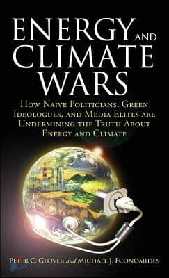 Energy and Climate Wars: How Naive Politicians, Green Ideologues, and Media Elites Are Undermining the Truth about Energy and Climate