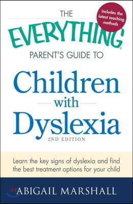 The Everything Parent&#39;s Guide to Children with Dyslexia: Learn the Key Signs of Dyslexia and Find the Best Treatment Options for Your Child