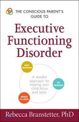 The Conscious Parent&#39;s Guide to Executive Functioning Disorder: A Mindful Approach for Helping Your Child Focus and Learn