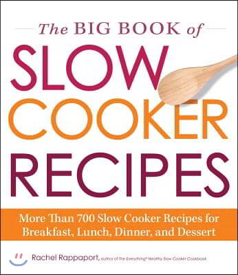 The Big Book of Slow Cooker Recipes: More Than 700 Slow Cooker Recipes for Breakfast, Lunch, Dinner and Dessert